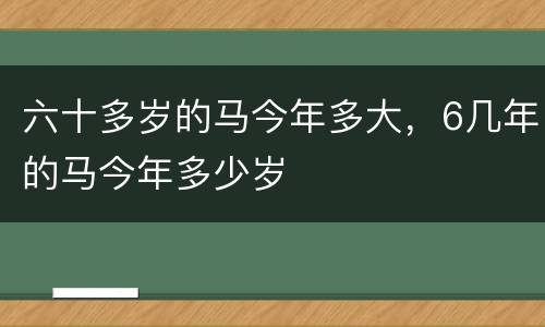 六十多岁的马今年多大，6几年的马今年多少岁