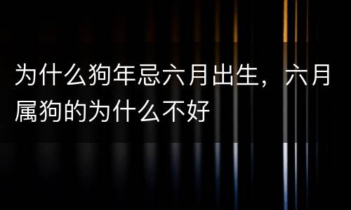 为什么狗年忌六月出生，六月属狗的为什么不好