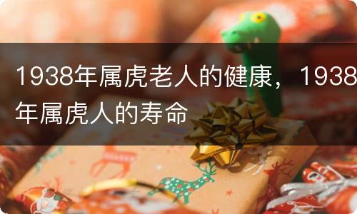 1938年属虎老人的健康，1938年属虎人的寿命