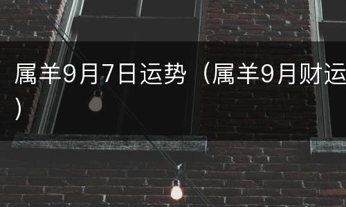 属羊9月7日运势（属羊9月财运）