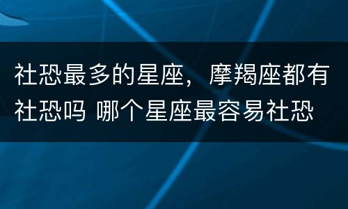 社恐最多的星座，摩羯座都有社恐吗 哪个星座最容易社恐
