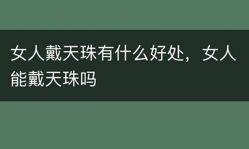 女人戴天珠有什么好处，女人能戴天珠吗