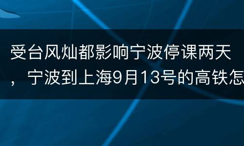 受台风灿都影响宁波停课两天，宁波到上海9月13号的高铁怎么了停运了？
