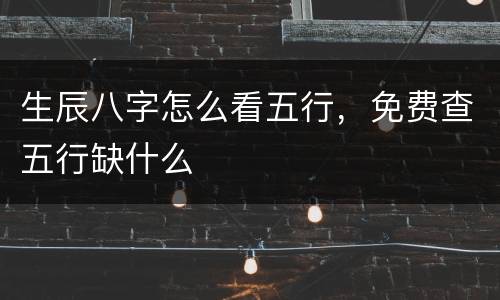 生辰八字怎么看五行，免费查五行缺什么