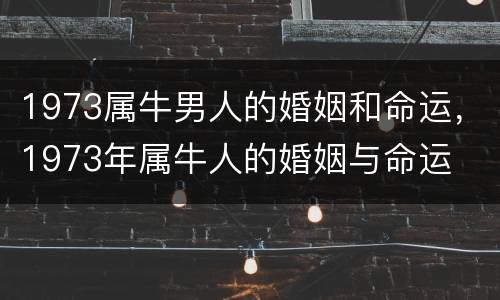 1973属牛男人的婚姻和命运，1973年属牛人的婚姻与命运
