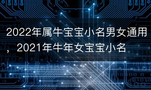 2022年属牛宝宝小名男女通用，2021年牛年女宝宝小名