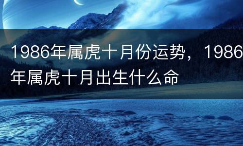 1986年属虎十月份运势，1986年属虎十月出生什么命