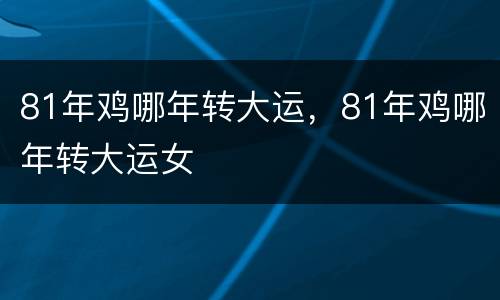 81年鸡哪年转大运，81年鸡哪年转大运女