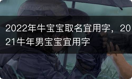 2022年牛宝宝取名宜用字，2021牛年男宝宝宜用字
