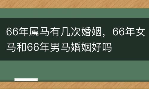 66年属马有几次婚姻，66年女马和66年男马婚姻好吗