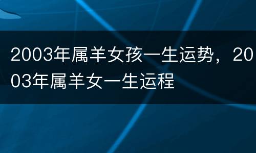2003年属羊女孩一生运势，2003年属羊女一生运程
