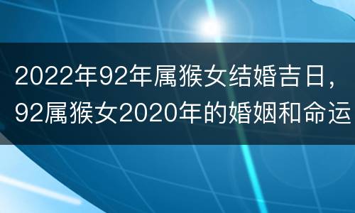 2022年92年属猴女结婚吉日，92属猴女2020年的婚姻和命运