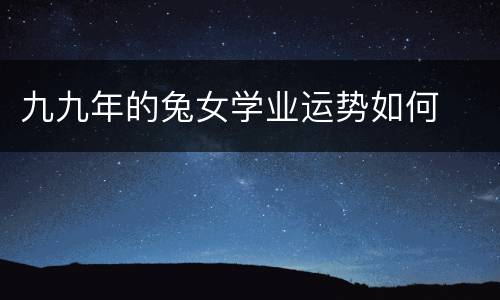 九九年的兔女学业运势如何