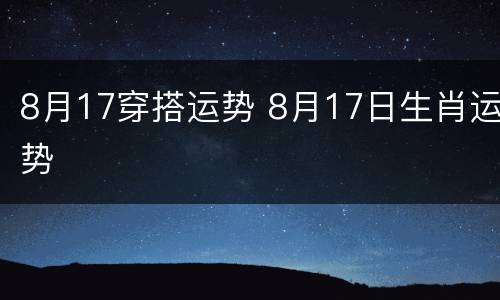 8月17穿搭运势 8月17日生肖运势