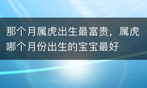 那个月属虎出生最富贵，属虎哪个月份出生的宝宝最好