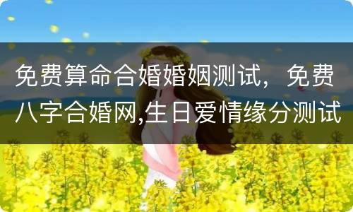 免费算命合婚婚姻测试，免费八字合婚网,生日爱情缘分测试,姓名配对算命