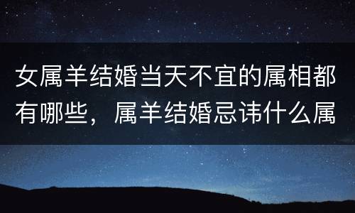 女属羊结婚当天不宜的属相都有哪些，属羊结婚忌讳什么属相迎亲，