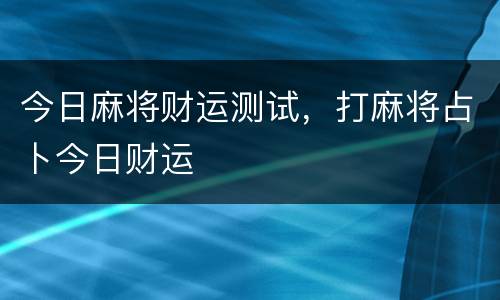 今日麻将财运测试，打麻将占卜今日财运