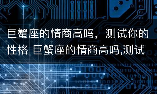 巨蟹座的情商高吗，测试你的性格 巨蟹座的情商高吗,测试你的性格特征