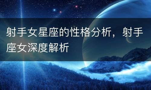 射手女星座的性格分析，射手座女深度解析