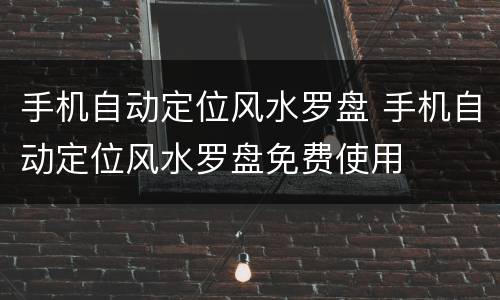 手机自动定位风水罗盘 手机自动定位风水罗盘免费使用