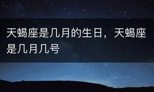 天蝎座是几月的生日，天蝎座是几月几号