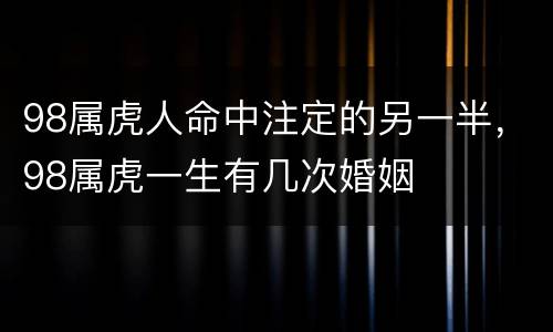 98属虎人命中注定的另一半，98属虎一生有几次婚姻