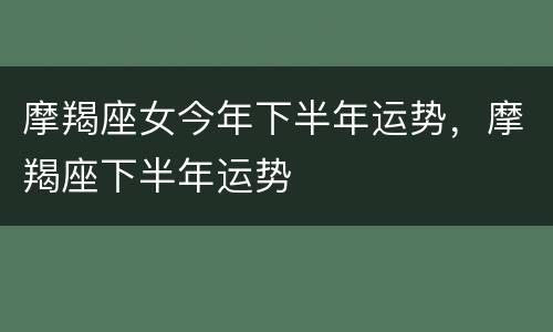 摩羯座女今年下半年运势，摩羯座下半年运势