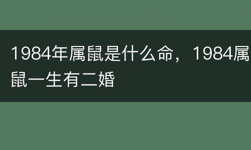 1984年属鼠是什么命，1984属鼠一生有二婚