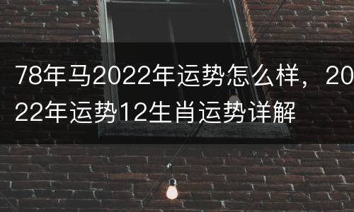 78年马2022年运势怎么样，2022年运势12生肖运势详解