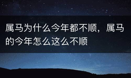 属马为什么今年都不顺，属马的今年怎么这么不顺