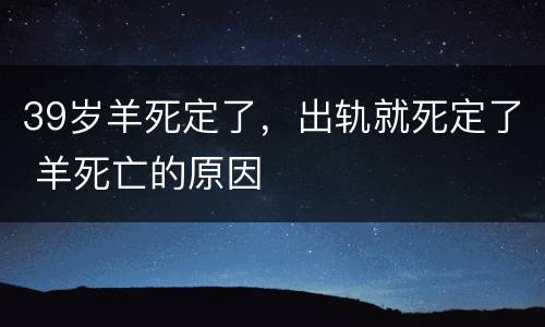 39岁羊死定了，出轨就死定了 羊死亡的原因