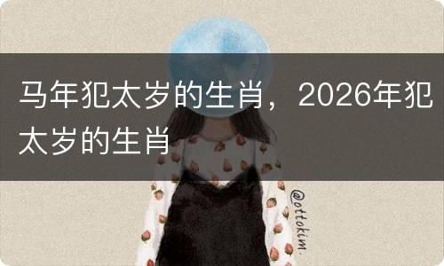 马年犯太岁的生肖，2026年犯太岁的生肖