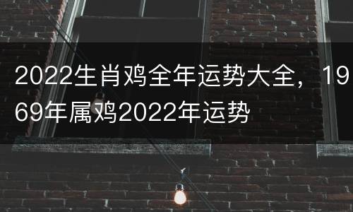 2022生肖鸡全年运势大全，1969年属鸡2022年运势