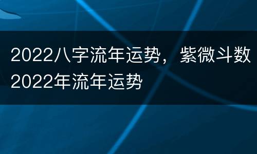 2022八字流年运势，紫微斗数2022年流年运势