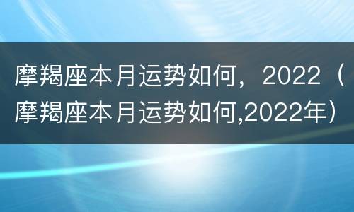 摩羯座本月运势如何，2022（摩羯座本月运势如何,2022年）
