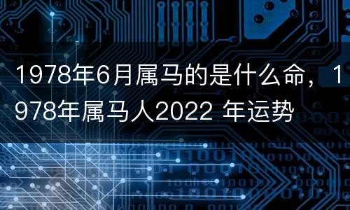 1978年6月属马的是什么命，1978年属马人2022 年运势