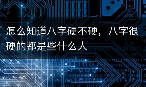 怎么知道八字硬不硬，八字很硬的都是些什么人