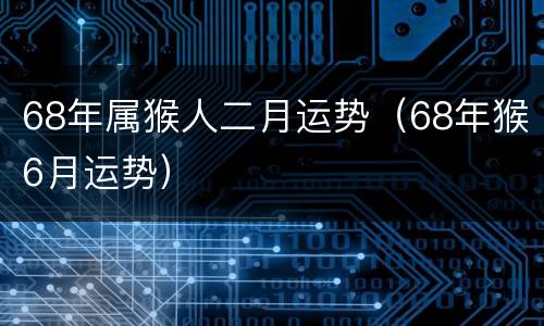 68年属猴人二月运势（68年猴6月运势）
