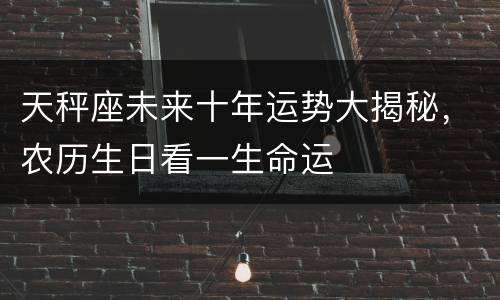 天秤座未来十年运势大揭秘，农历生日看一生命运