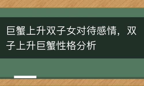 巨蟹上升双子女对待感情，双子上升巨蟹性格分析