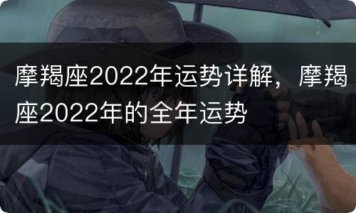 摩羯座2022年运势详解，摩羯座2022年的全年运势
