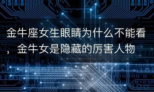 金牛座女生眼睛为什么不能看，金牛女是隐藏的厉害人物