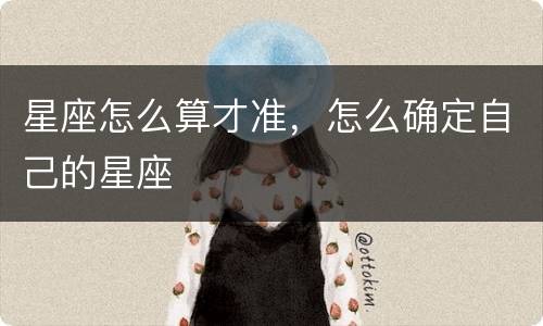星座怎么算才准，怎么确定自己的星座