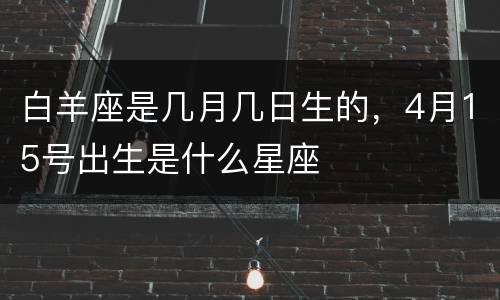 白羊座是几月几日生的，4月15号出生是什么星座
