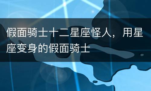 假面骑士十二星座怪人，用星座变身的假面骑士