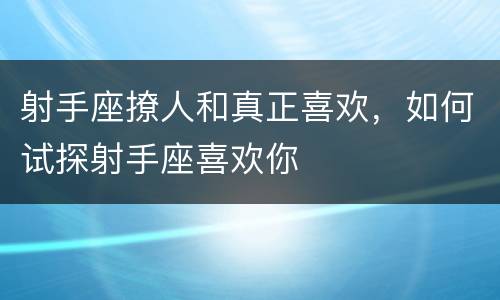 射手座撩人和真正喜欢，如何试探射手座喜欢你