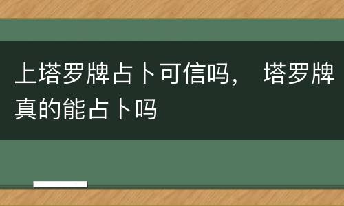 上塔罗牌占卜可信吗， 塔罗牌真的能占卜吗
