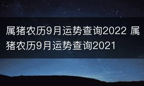 属猪农历9月运势查询2022 属猪农历9月运势查询2021