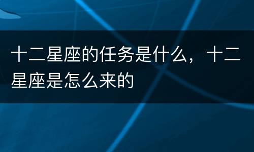 十二星座的任务是什么，十二星座是怎么来的